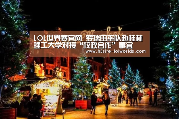 LOL世界赛官网_罗瑞田率队赴桂林理工大学对接“校政合作”事宜(图3) LOL世界赛官网