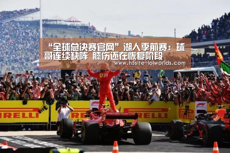 “全球总决赛官网”湖人季前赛:球哥连续缺阵 膝伤还在恢复阶段(图3) 英雄联盟世界赛