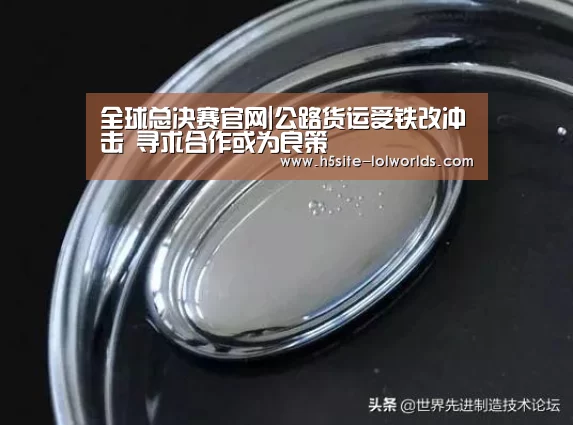全球总决赛官网|公路货运受铁改冲击 寻求合作或为良策(图4) 英雄联盟世界赛