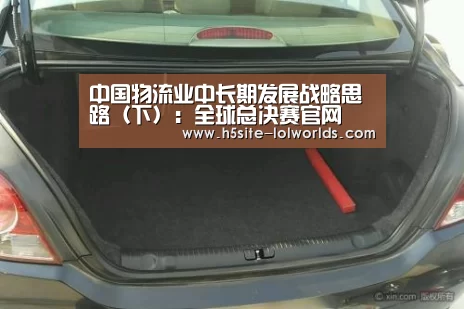 中国物流业中长期发展战略思路(下):全球总决赛官网(图2) 全球总决赛官网