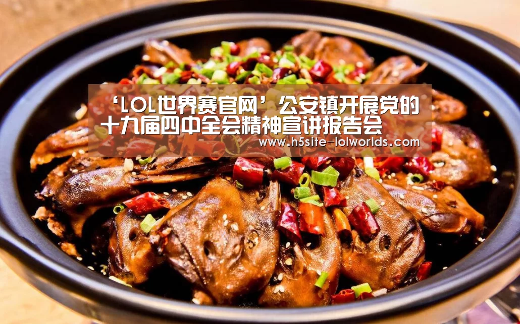 ‘LOL世界赛官网’公安镇开展党的十九届四中全会精神宣讲报告会(图2) 英雄联盟世界赛