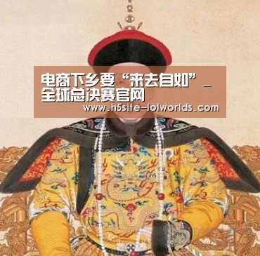 电商下乡要“来去自如”_全球总决赛官网(图4) 英雄联盟世界赛